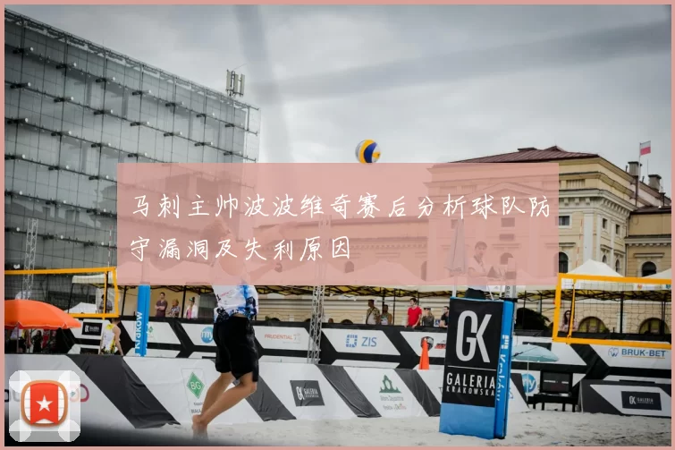 马刺主帅波波维奇赛后分析球队防守漏洞及失利原因