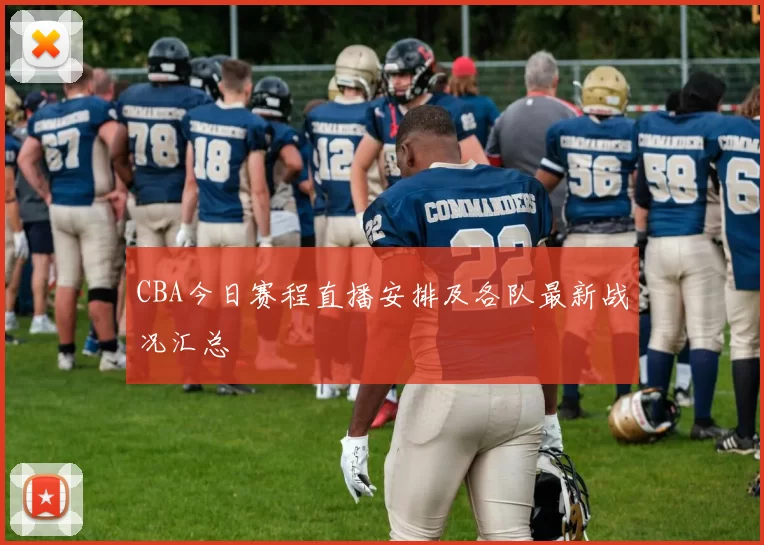 CBA今日赛程直播安排及各队最新战况汇总