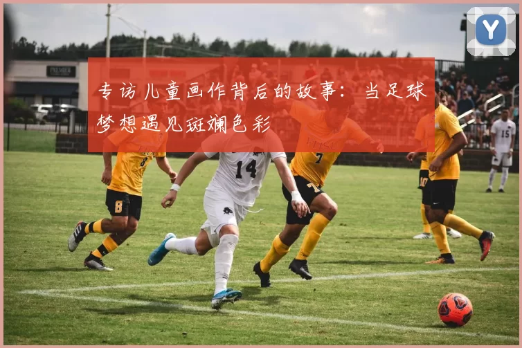 专访儿童画作背后的故事：当足球梦想遇见斑斓色彩
