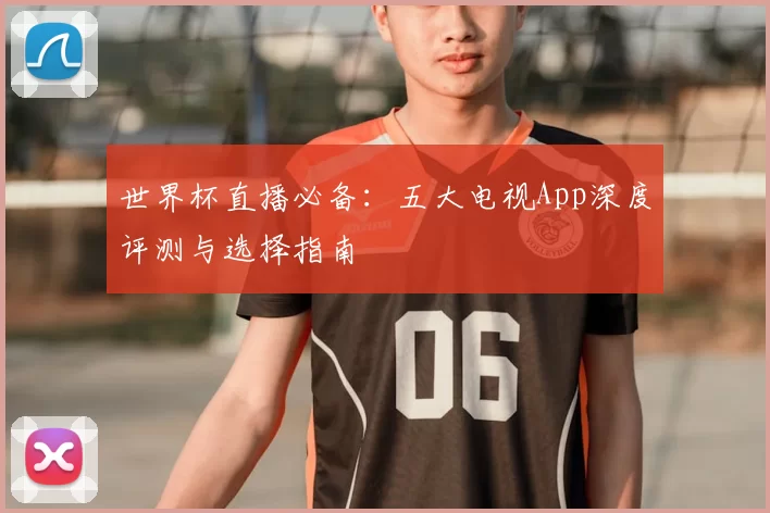 世界杯直播必备：五大电视App深度评测与选择指南
