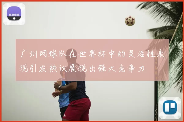 广州网球队在世界杯中的灵活性表现引发热议展现出强大竞争力