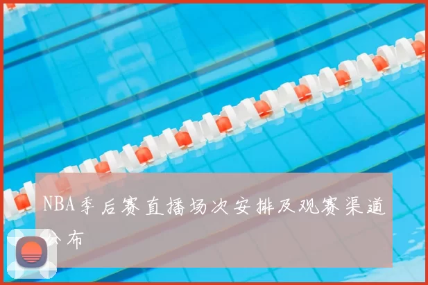 NBA季后赛直播场次安排及观赛渠道公布