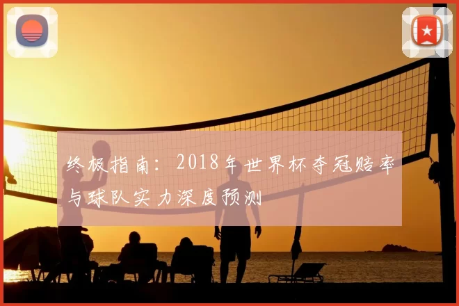 终极指南：2018年世界杯夺冠赔率与球队实力深度预测