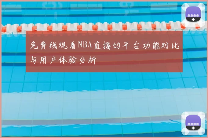 免费线观看NBA直播的平台功能对比与用户体验分析