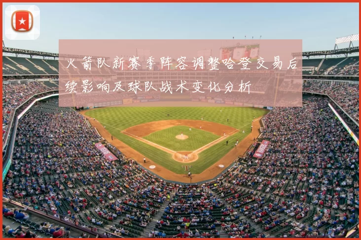 火箭队新赛季阵容调整哈登交易后续影响及球队战术变化分析