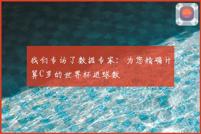 我们专访了数据专家：为您精确计算C罗的世界杯进球数
