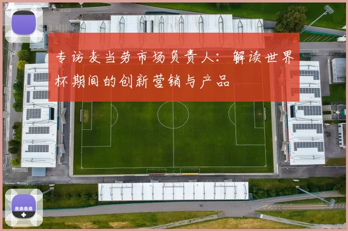 专访麦当劳市场负责人：解读世界杯期间的创新营销与产品